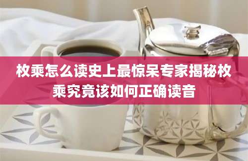 枚乘怎么读史上最惊呆专家揭秘枚乘究竟该如何正确读音