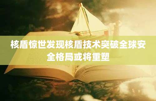 核盾惊世发现核盾技术突破全球安全格局或将重塑