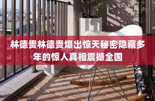 林德贵林德贵爆出惊天秘密隐藏多年的惊人真相震撼全国