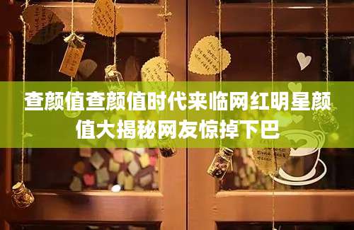 查颜值查颜值时代来临网红明星颜值大揭秘网友惊掉下巴