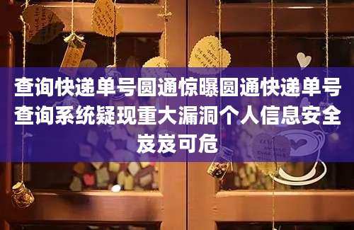 查询快递单号圆通惊曝圆通快递单号查询系统疑现重大漏洞个人信息安全岌岌可危