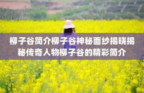 柳子谷简介柳子谷神秘面纱揭晓揭秘传奇人物柳子谷的精彩简介
