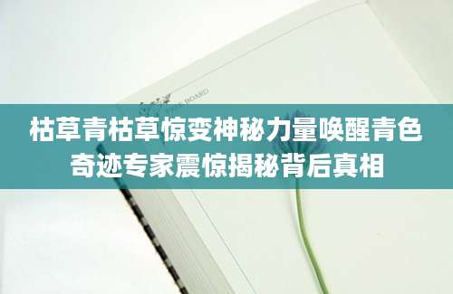 枯草青枯草惊变神秘力量唤醒青色奇迹专家震惊揭秘背后真相
