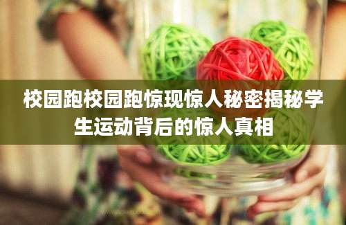 校园跑校园跑惊现惊人秘密揭秘学生运动背后的惊人真相