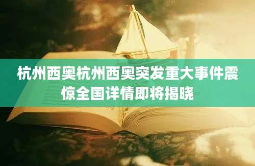 杭州西奥杭州西奥突发重大事件震惊全国详情即将揭晓