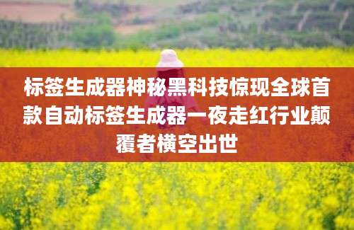 标签生成器神秘黑科技惊现全球首款自动标签生成器一夜走红行业颠覆者横空出世