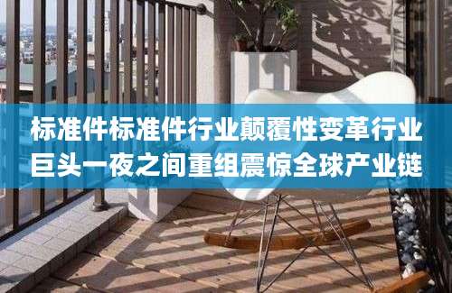 标准件标准件行业颠覆性变革行业巨头一夜之间重组震惊全球产业链
