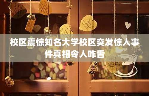 校区震惊知名大学校区突发惊人事件真相令人咋舌