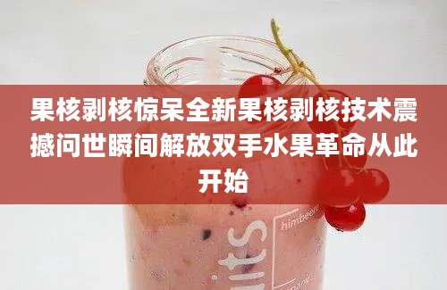 果核剥核惊呆全新果核剥核技术震撼问世瞬间解放双手水果革命从此开始