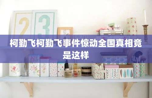柯勤飞柯勤飞事件惊动全国真相竟是这样