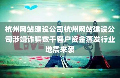 杭州网站建设公司杭州网站建设公司涉嫌诈骗数千客户资金蒸发行业地震来袭