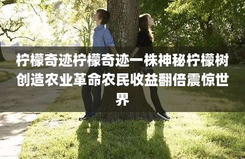 柠檬奇迹柠檬奇迹一株神秘柠檬树创造农业革命农民收益翻倍震惊世界