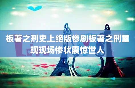 板著之刑史上绝版惨剧板著之刑重现现场惨状震惊世人
