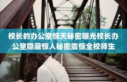 校长的办公室惊天秘密曝光校长办公室隐藏惊人秘密震惊全校师生