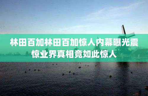 林田百加林田百加惊人内幕曝光震惊业界真相竟如此惊人