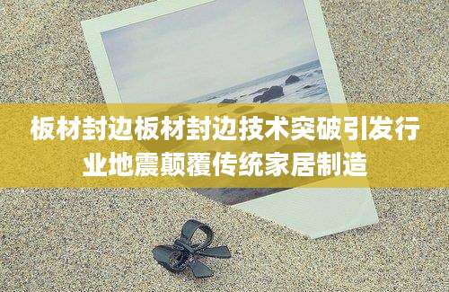 板材封边板材封边技术突破引发行业地震颠覆传统家居制造