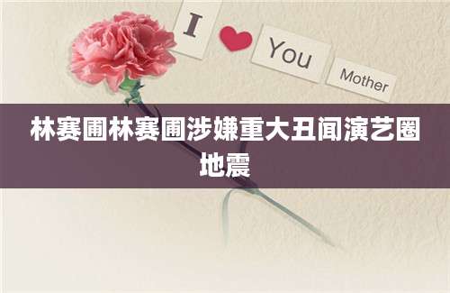 林赛圃林赛圃涉嫌重大丑闻演艺圈地震