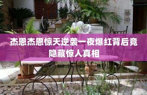 杰恩杰恩惊天逆袭一夜爆红背后竟隐藏惊人真相