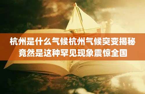 杭州是什么气候杭州气候突变揭秘竟然是这种罕见现象震惊全国