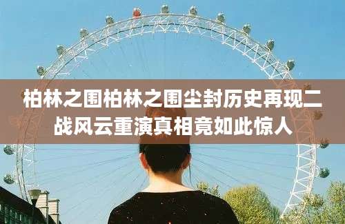 柏林之围柏林之围尘封历史再现二战风云重演真相竟如此惊人