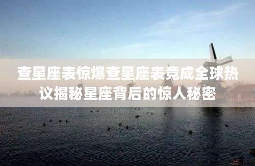查星座表惊爆查星座表竟成全球热议揭秘星座背后的惊人秘密