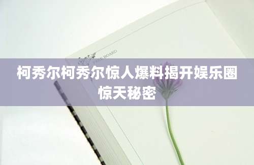 柯秀尔柯秀尔惊人爆料揭开娱乐圈惊天秘密