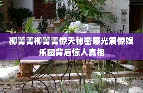 柳箐箐柳箐箐惊天秘密曝光震惊娱乐圈背后惊人真相
