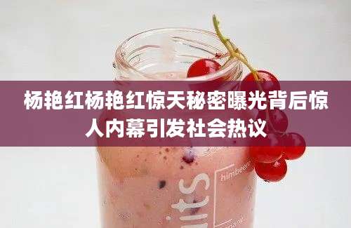 杨艳红杨艳红惊天秘密曝光背后惊人内幕引发社会热议