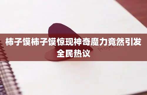 柿子馍柿子馍惊现神奇魔力竟然引发全民热议