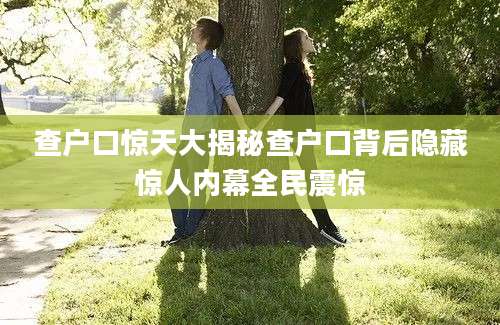 查户口惊天大揭秘查户口背后隐藏惊人内幕全民震惊