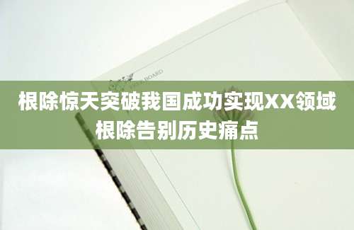 根除惊天突破我国成功实现XX领域根除告别历史痛点