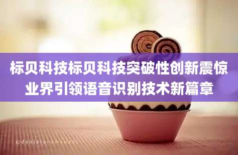 标贝科技标贝科技突破性创新震惊业界引领语音识别技术新篇章