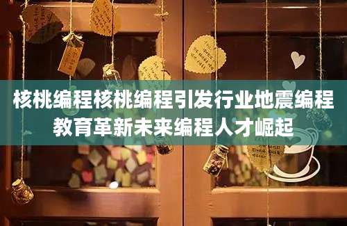 核桃编程核桃编程引发行业地震编程教育革新未来编程人才崛起