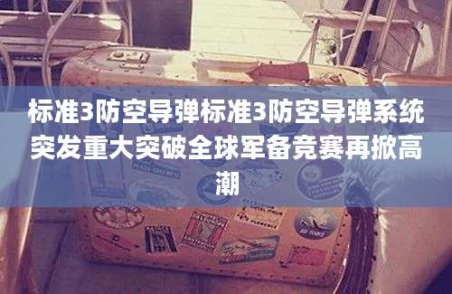 标准3防空导弹标准3防空导弹系统突发重大突破全球军备竞赛再掀高潮