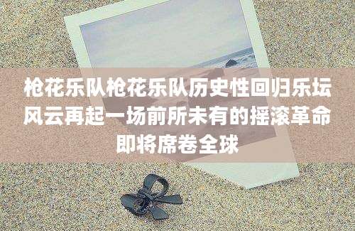 枪花乐队枪花乐队历史性回归乐坛风云再起一场前所未有的摇滚革命即将席卷全球