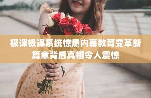 极课极课系统惊爆内幕教育变革新篇章背后真相令人震惊
