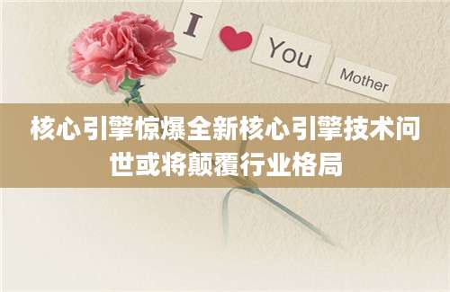核心引擎惊爆全新核心引擎技术问世或将颠覆行业格局