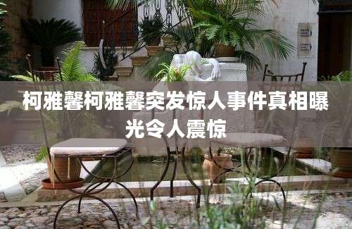 柯雅馨柯雅馨突发惊人事件真相曝光令人震惊
