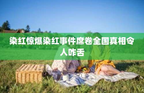 染红惊爆染红事件席卷全国真相令人咋舌
