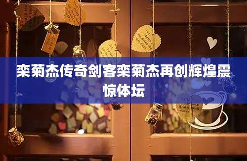 栾菊杰传奇剑客栾菊杰再创辉煌震惊体坛