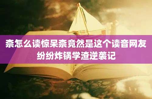 柰怎么读惊呆柰竟然是这个读音网友纷纷炸锅学渣逆袭记