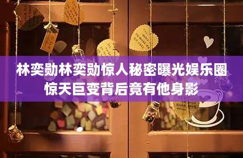 林奕勋林奕勋惊人秘密曝光娱乐圈惊天巨变背后竟有他身影