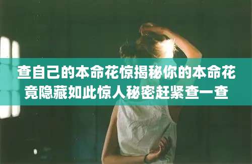 查自己的本命花惊揭秘你的本命花竟隐藏如此惊人秘密赶紧查一查