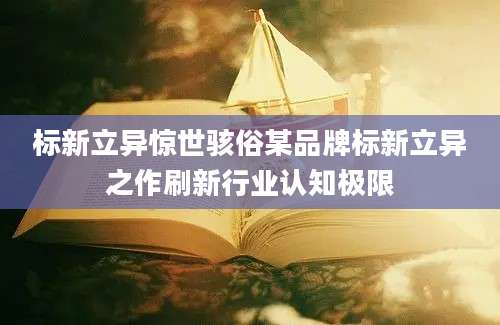 标新立异惊世骇俗某品牌标新立异之作刷新行业认知极限