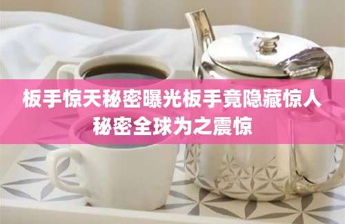 板手惊天秘密曝光板手竟隐藏惊人秘密全球为之震惊