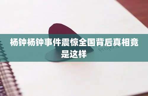 杨钟杨钟事件震惊全国背后真相竟是这样
