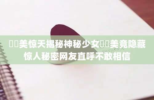 柊瑠美惊天揭秘神秘少女柊瑠美竟隐藏惊人秘密网友直呼不敢相信