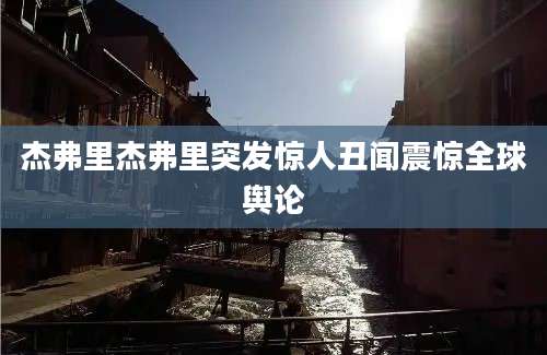 杰弗里杰弗里突发惊人丑闻震惊全球舆论
