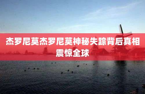 杰罗尼莫杰罗尼莫神秘失踪背后真相震惊全球