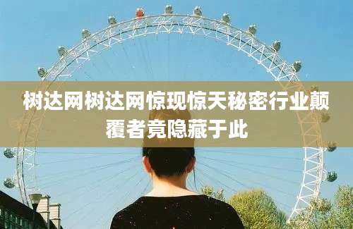 树达网树达网惊现惊天秘密行业颠覆者竟隐藏于此